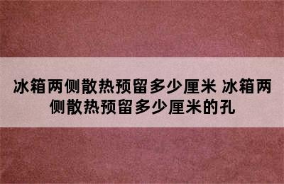 冰箱两侧散热预留多少厘米 冰箱两侧散热预留多少厘米的孔